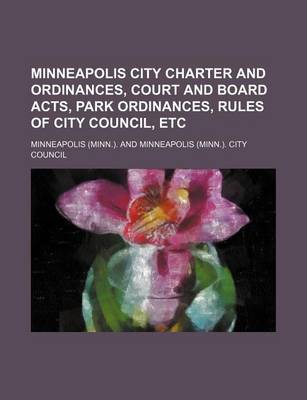Book cover for Minneapolis City Charter and Ordinances, Court and Board Acts, Park Ordinances, Rules of City Council, Etc