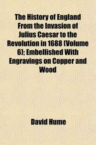 Cover of The History of England from the Invasion of Julius Caesar to the Revolution in 1688 (Volume 6); Embellished with Engravings on Copper and Wood