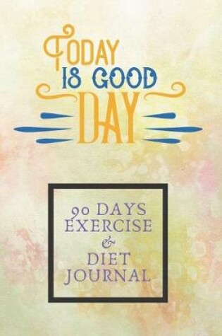 Cover of Today Is Good Day 90 Days Exercise & Diet Journal