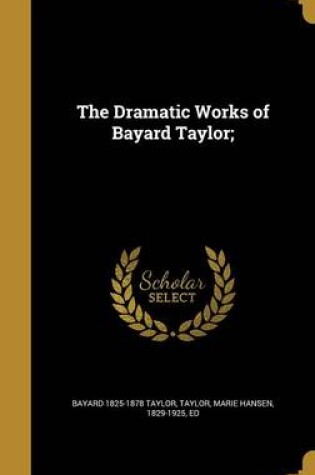 Cover of The Dramatic Works of Bayard Taylor;