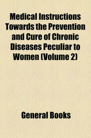 Cover of Medical Instructions Towards the Prevention and Cure of Chronic Diseases Peculiar to Women (Volume 2)