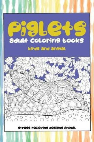 Cover of Adult Coloring Books Birds and Animal - Stress Relieving Designs Animal - Piglets