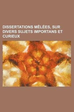 Cover of Dissertations Melees, Sur Divers Sujets Importans Et Curieux (1)