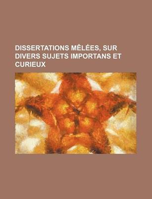 Book cover for Dissertations Melees, Sur Divers Sujets Importans Et Curieux (1)