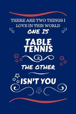 Book cover for There Are Two Things I Love In This World One Is Table Tennis The Other Isn't You