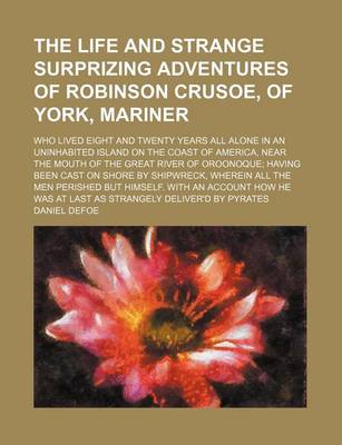 Book cover for The Life and Strange Surprizing Adventures of Robinson Crusoe, of York, Mariner (Volume 2); Who Lived Eight and Twenty Years All Alone in an Uninhabited Island on the Coast of America, Near the Mouth of the Great River of Oroonoque Having Been Cast on Sho