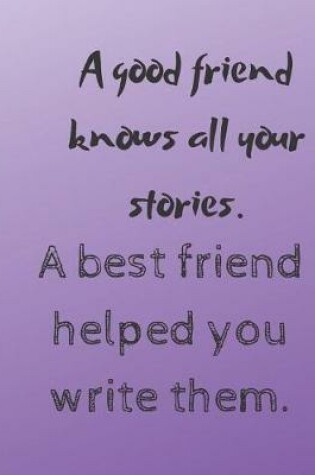 Cover of A good friend knows all your stories. A best friend helped you write them