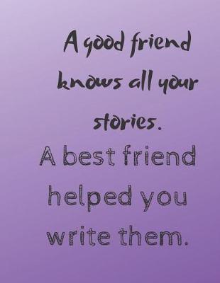 Book cover for A good friend knows all your stories. A best friend helped you write them