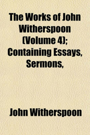 Cover of The Works of John Witherspoon (Volume 4); Containing Essays, Sermons,