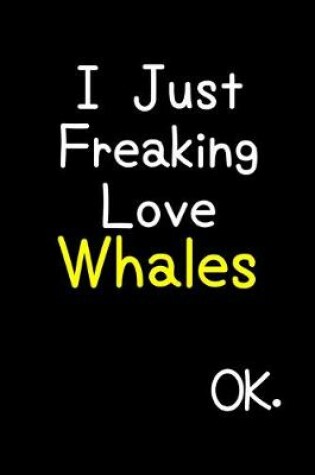 Cover of I Just Freaking Love Whales Ok.