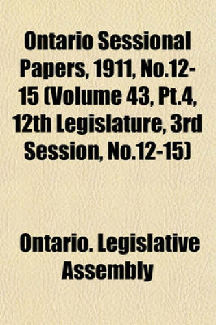 Cover of Ontario Sessional Papers, 1911, No.12-15 (Volume 43, PT.4, 12th Legislature, 3rd Session, No.12-15)