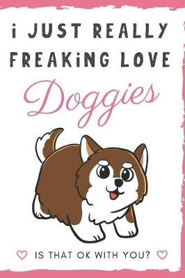 Book cover for I Just Really Freaking Love Doggies. Is That OK With You?