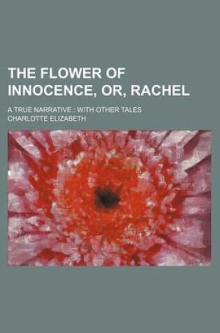 Cover of The Flower of Innocence, Or, Rachel; A True Narrative with Other Tales