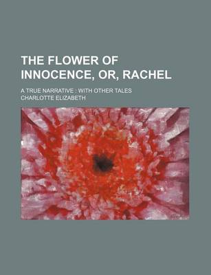 Book cover for The Flower of Innocence, Or, Rachel; A True Narrative with Other Tales