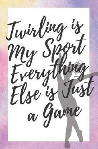 Cover of Twirling is My Sport Everything Else is Just a Game