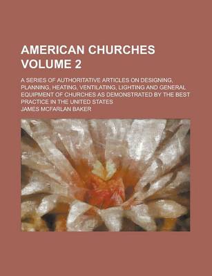 Book cover for American Churches; A Series of Authoritative Articles on Designing, Planning, Heating, Ventilating, Lighting and General Equipment of Churches as Demonstrated by the Best Practice in the United States Volume 2