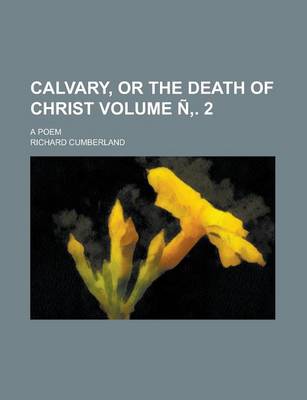 Book cover for Calvary, or the Death of Christ; A Poem Volume N . 2