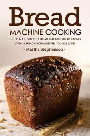 Cover of Bread Machine Cooking - The Ultimate Guide to Bread Machine Bread Baking