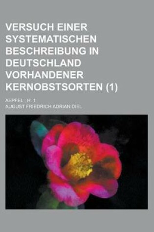 Cover of Versuch Einer Systematischen Beschreibung in Deutschland Vorhandener Kernobstsorten; Aepfel; H. 1 (1 )