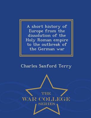 Book cover for A Short History of Europe from the Dissolution of the Holy Roman Empire to the Outbreak of the German War - War College Series