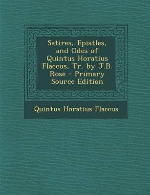 Book cover for Satires, Epistles, and Odes of Quintus Horatius Flaccus, Tr. by J.B. Rose - Primary Source Edition