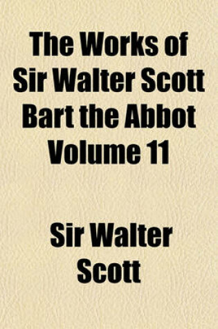 Cover of The Works of Sir Walter Scott Bart the Abbot Volume 11