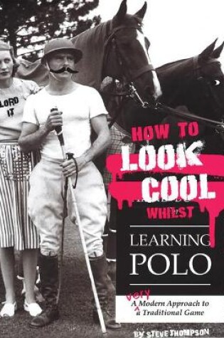Cover of How to Look Cool Whilst Learning Polo: A Very Modern Approach to a Traditional Game