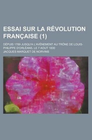 Cover of Essai Sur La Revolution Francaise; Depuis 1789 Jusqu'a L'Avenement Au Trone de Louis-Philippe D'Orleans, Le 7 Aout 1830 (1)