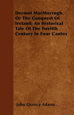 Book cover for Dermot MacMorrogh, Or The Conquest Of Ireland; An Historical Tale Of The Twelfth Century In Four Cantos