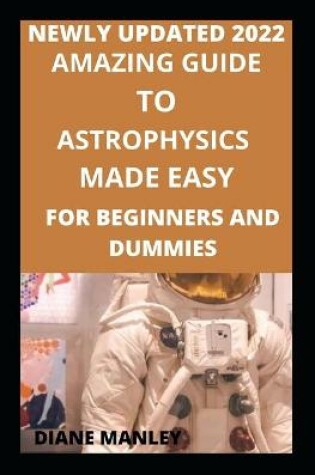 Cover of Amazing Guide To Astrophysics Made Easy For Beginners And Dummies