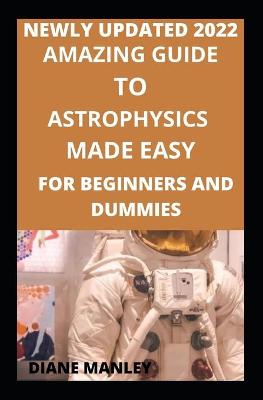 Book cover for Amazing Guide To Astrophysics Made Easy For Beginners And Dummies