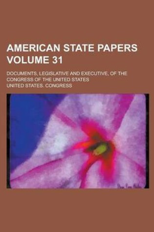 Cover of American State Papers; Documents, Legislative and Executive, of the Congress of the United States Volume 31