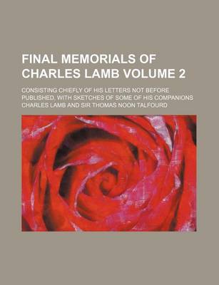 Book cover for Final Memorials of Charles Lamb; Consisting Chiefly of His Letters Not Before Published, with Sketches of Some of His Companions Volume 2