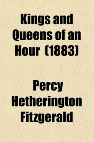 Cover of Kings and Queens of an Hour (Volume 1); The Story of Theodore of Corsica. Lady Hamilton. the Beautiful Gunnings. the Romantic Story of Sir Philip Francis. the Early Loves of Gibbon and Pitt. the Story of L. E. L