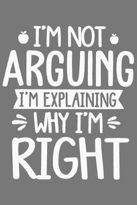 Book cover for I'm Not Arguing I'm Explaining Why I'm Right