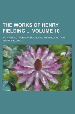 Cover of The Works of Henry Fielding; With the Author's Preface, and an Introduction Volume 10