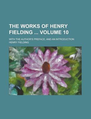 Book cover for The Works of Henry Fielding; With the Author's Preface, and an Introduction Volume 10