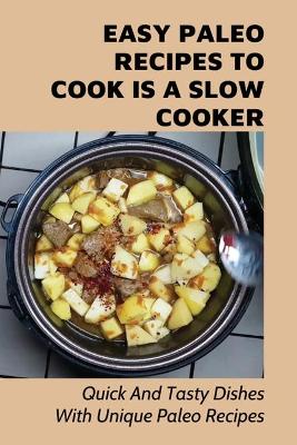 Cover of Easy Paleo Recipes To Cook Is A Slow Cooker