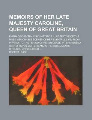 Book cover for Memoirs of Her Late Majesty Caroline, Queen of Great Britain (Volume 2); Embracing Every Circumstance Illustrative of the Most Memorable Scenes of Her Eventful Life, from Infancy to the Period of Her Decease, Interspersed with Original Letters and Other D