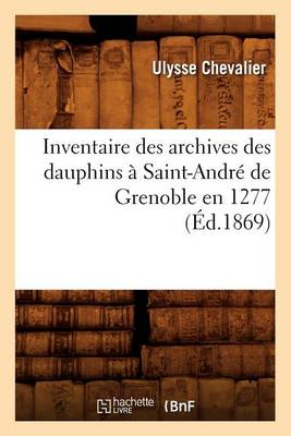 Book cover for Inventaire Des Archives Des Dauphins A Saint-Andre de Grenoble En 1277 (Ed.1869)