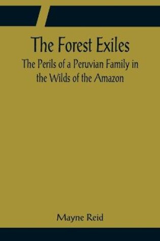 Cover of The Forest Exiles The Perils of a Peruvian Family in the Wilds of the Amazon