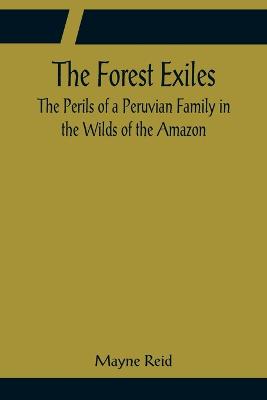 Book cover for The Forest Exiles The Perils of a Peruvian Family in the Wilds of the Amazon
