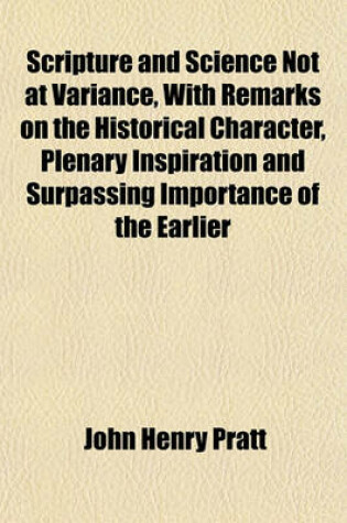 Cover of Scripture and Science Not at Variance, with Remarks on the Historical Character, Plenary Inspiration and Surpassing Importance of the Earlier