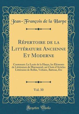 Book cover for Répertoire de la Littérature Ancienne Et Moderne, Vol. 30: Contenant: Le Lycée de la Harpe, les Éléments de Littérature de Marmontel, un Choix d'Articles Littéraires de Rollin, Voltaire, Batteux, Etc (Classic Reprint)