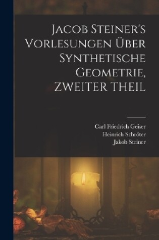 Cover of Jacob Steiner's Vorlesungen Über Synthetische Geometrie, ZWEITER THEIL