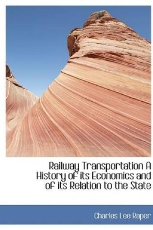 Cover of Railway Transportation a History of Its Economics and of Its Relation to the State