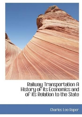 Book cover for Railway Transportation a History of Its Economics and of Its Relation to the State