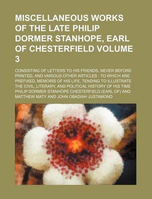 Book cover for Miscellaneous Works of the Late Philip Dormer Stanhope, Earl of Chesterfield Volume 3; Consisting of Letters to His Friends, Never Before Printed, and Various Other Articles