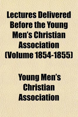 Book cover for Lectures Delivered Before the Young Men's Christian Association (Volume 1854-1855)