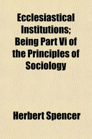 Cover of Ecclesiastical Institutions; Being Part VI of the Principles of Sociology